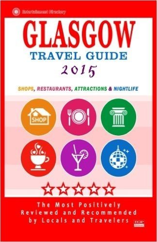 Glasgow Travel Guide 2015: Shops, Restaurants, Attractions and Nightlife in Glasgow, Scotland (City Travel Guide 2015).