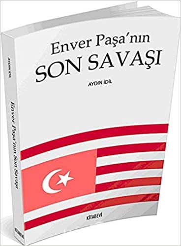 Enver Paşanın Son Savaşı: Basmacı Hareketinin Önderi Seyyid Enver Emir-i Leşker-i İslam