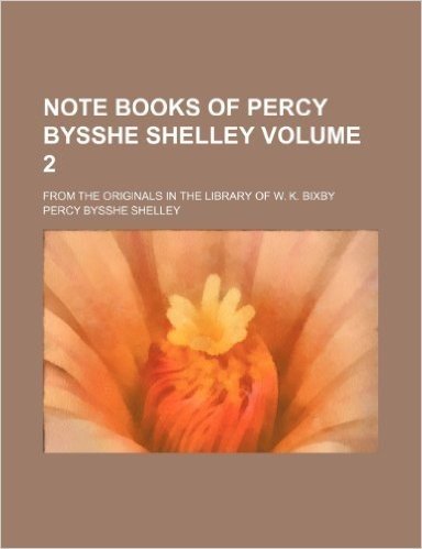 Note Books of Percy Bysshe Shelley; From the Originals in the Library of W. K. Bixby Volume 2