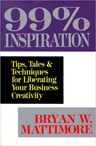 99% Inspiration: Tips, Tales & Techniques for Liberating Your Business Creativity: Tips, Tales and Techniques for Liberating Your Business Creativity