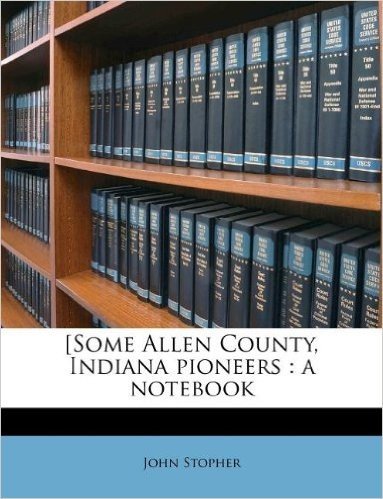 [Some Allen County, Indiana Pioneers: A Notebook