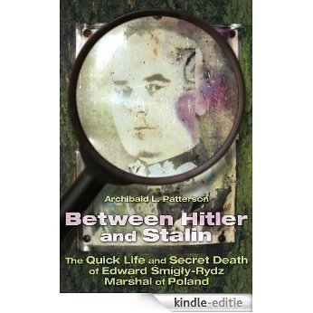 Between Hitler and Stalin: The Quick Life and Secret Death of Edward Smigly Rydz, Marshal of Poland (English Edition) [Kindle-editie]