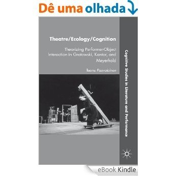 Theatre/Ecology/Cognition: Theorizing Performer-Object Interaction in Grotowski, Kantor, and Meyerhold (Cognitive Studies in Literature and Performance) [eBook Kindle] baixar
