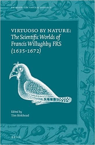 Virtuoso by Nature: The Scientific Worlds of Francis Willughby Frs (1635-1672)
