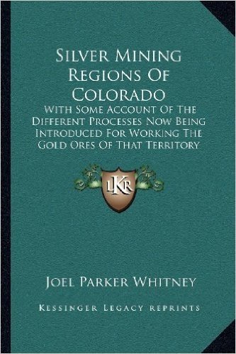 Silver Mining Regions of Colorado: With Some Account of the Different Processes Now Being Introduced for Working the Gold Ores of That Territory (1865)