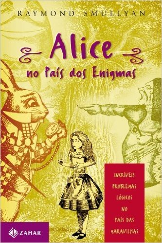 Alice No País Dos Enigmas. Incríveis Problemas Lógicos No País Das Maravilhas