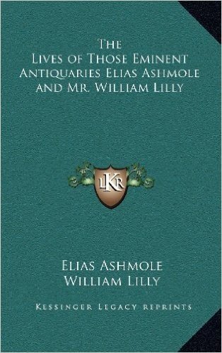 The Lives of Those Eminent Antiquaries Elias Ashmole and Mr. William Lilly