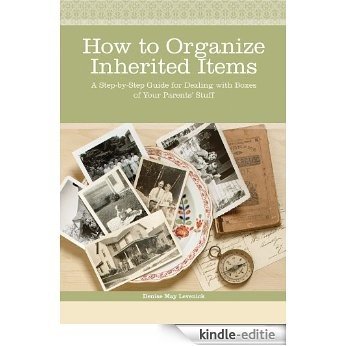 How to Organize Inherited Items: A Step-by-Step Guide for Dealing with Boxes of Your Parents' Stuff [Kindle-editie]