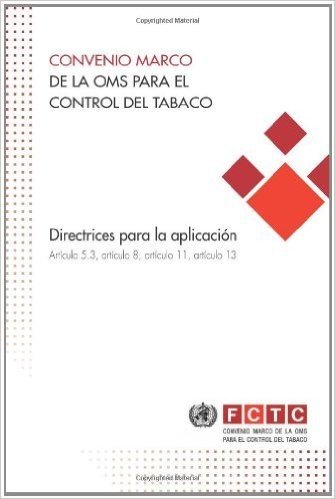 Convenio Marco de La Oms Para El Control del Tabaco: Directrices Para La Aplicacion Articulo 5.3, Articulo 8, Articulo 11, Articulo 13