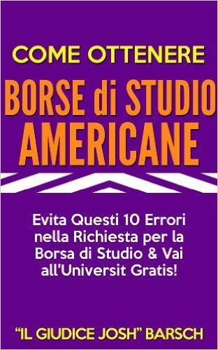 Come Ottenere Borse di Studio Americane: Evita Questi 10 Errori nella Richiesta per la Borsa di Studio & Vai all'Universit Gratis! (Italian Edition)