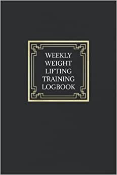 Weekly Weight Lifting Training Logbook: Training Goals Journal for Men | Set Short Term and Long Term Goals, Create a Weekly Schedule, and Log All Weight Lifting Sessions - Black and Gold Cover