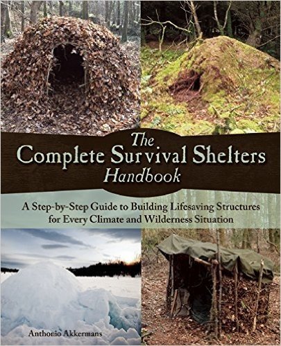 The Complete Survival Shelters Handbook: A Step-By-Step Guide to Building Life-Saving Structures for Every Climate and Wilderness Situation