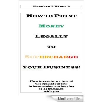 How To Print Money Legally To Supercharge Your Business (English Edition) [Kindle-editie]