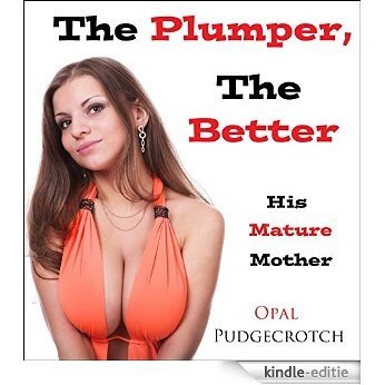 The Plumper, The Better: His Mature Mother (BBW Milf First Time Older Younger Erotica) (English Edition) [Kindle-editie]