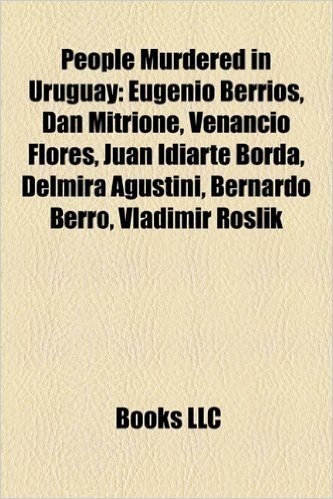 People Murdered in Uruguay: Eugenio Berrios, Dan Mitrione, Venancio Flores, Juan Idiarte Borda, Delmira Agustini, Bernardo Berro, Vladimir Roslik baixar
