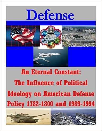 An Eternal Constant: The Influence of Political Ideology on American Defense Policy 1782-1800 and 1989-1994