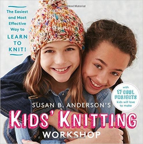 Susan B. Anderson's Kids Knitting Workshop: The Easiest and Most Effective Way to Learn to Knit!