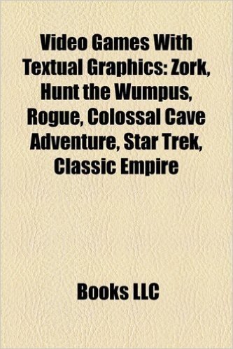 Video Games with Textual Graphics: Zork, Hunt the Wumpus, Rogue, Colossal Cave Adventure, Classic Empire, Star Trek