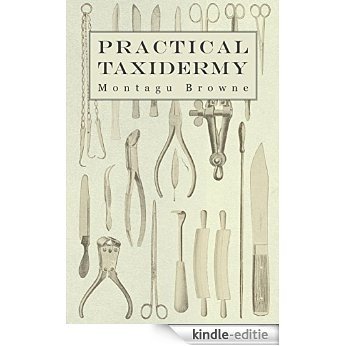 Practical Taxidermy - A Manual of Instruction to the Amateur in Collecting, Preserving, and Setting up Natural History Specimens of All Kinds. To Which ... Upon the Pictorial Arrangement of Museums [Kindle-editie]