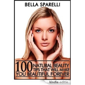 100 Natural Beauty Tips That Will Make You Beautiful Forever (English Edition) [Kindle-editie]