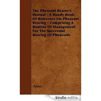The Pheasant Rearer's Manual - A Handy Book Of Reference On Pheasant Rearing - Comprising A Routine Of Management For The Successful Rearing Of Pheasants [Kindle-editie]