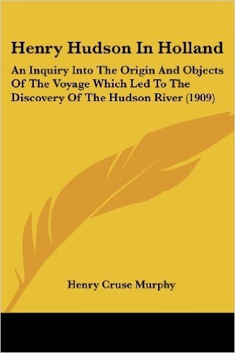 Henry Hudson in Holland: An Inquiry Into the Origin and Objects of the Voyage Which Led to the Discovery of the Hudson River (1909)