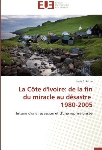 La Cote D'Ivoire: de La Fin Du Miracle Au Desastre 1980-2005