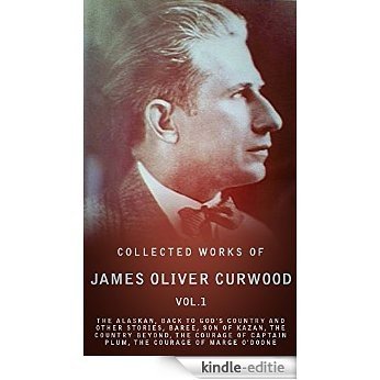 Collected Works of James Oliver Curwood, Vol. 1: The Alaskan, Back To God's Country And Other Stories, Baree, Son Of Kazan, The Country Beyond, The Courage ... The Courage Of Marge... (English Edition) [Kindle-editie]