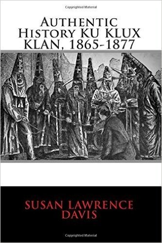 Authentic History Ku Klux Klan, 1865-1877
