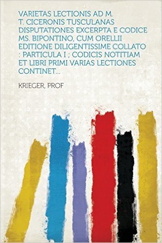 Varietas Lectionis Ad M. T. Ciceronis Tusculanas Disputationes Excerpta E Codice Ms. Bipontino, Cum Orellii Editione Diligentissime Collato: Particula