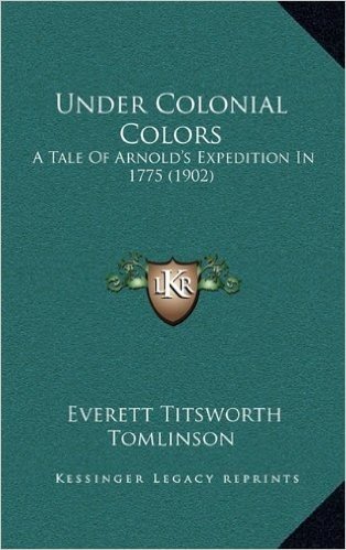 Under Colonial Colors: A Tale of Arnold's Expedition in 1775 (1902)