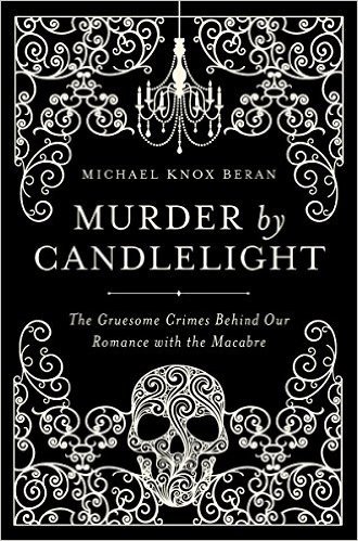 Murder by Candlelight: The Gruesome Crimes Behind Our Romance with the Macabre