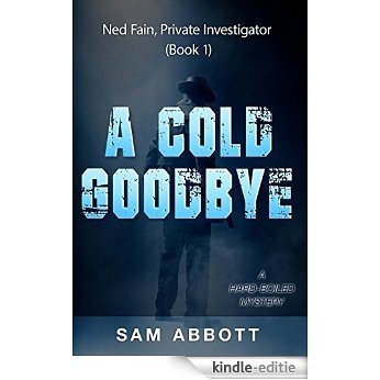 A Cold Goodbye: Ned Fain Private Investigator, Book1: A Hard-Boiled Mystery (English Edition) [Kindle-editie]