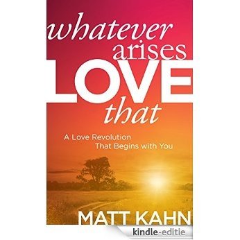 Whatever Arises, Love That: A Love Revolution That Begins with You [Kindle-editie]
