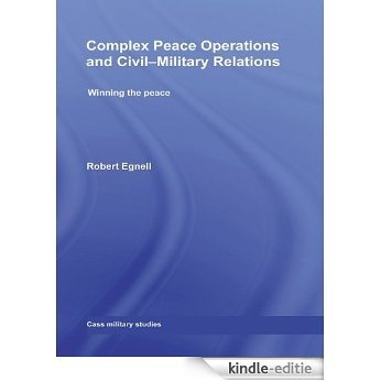 Complex Peace Operations and Civil-Military Relations: Winning the Peace (Cass Military Studies) [Kindle-editie]