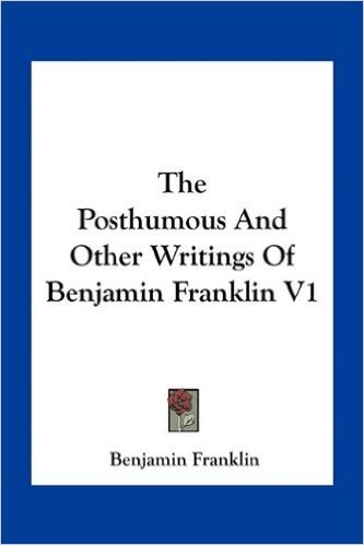 The Posthumous and Other Writings of Benjamin Franklin V1