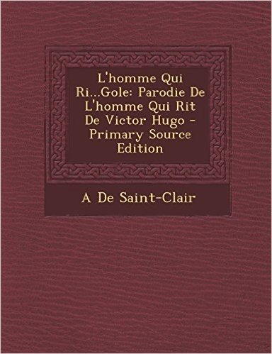 L'Homme Qui Ri...Gole: Parodie de L'Homme Qui Rit de Victor Hugo - Primary Source Edition