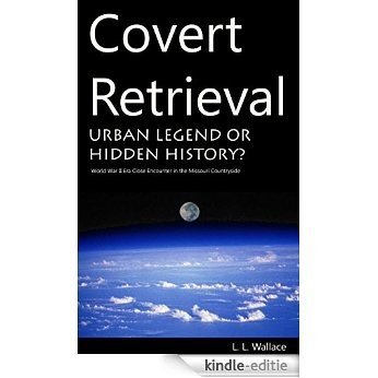 Covert Retrieval: Urban Legend or Hidden History? World War II Era Close Encounter in the Missouri Countryside (English Edition) [Kindle-editie]