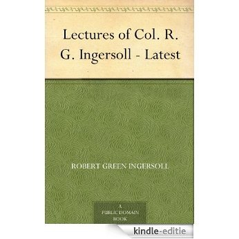 Lectures of Col. R. G. Ingersoll - Latest (English Edition) [Kindle-editie]