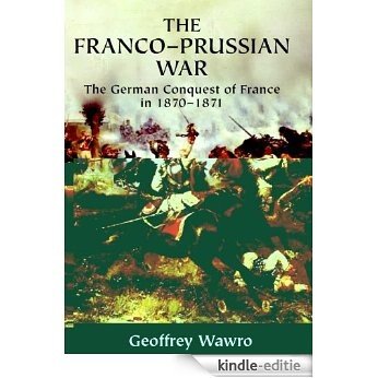 The Franco-Prussian War: The German Conquest of France in 1870-1871 [Kindle-editie]