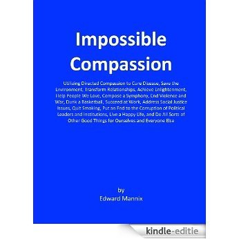 Impossible Compassion: Utilizing Directed Compassion to Cure Disease, Save the Environment, Transform Relationships... and Do All Sorts of Other Good Things ... and Everyone Else (English Edition) [Kindle-editie]
