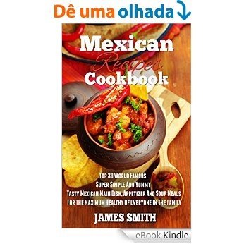 Mexican Recipes Cookbook:Enjoy Top 30 World Famous,Super Simple And Yummy Tasty Mexican Main Dish, Appetizer And Soup Meals For The Maximum Diet Healthy ... In The Family (Cookbook) (English Edition) [eBook Kindle]