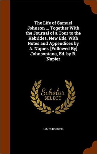 The Life of Samuel Johnson ... Together with the Journal of a Tour to the Hebrides. New Eds. with Notes and Appendices by A. Napier. [Followed By] Johnsoniana, Ed. by R. Napier