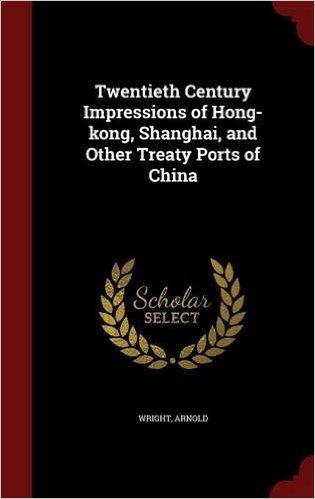 Twentieth Century Impressions of Hong-Kong, Shanghai, and Other Treaty Ports of China