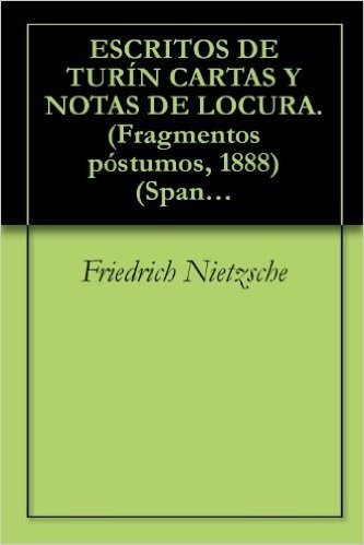 ESCRITOS DE TURÍN CARTAS Y NOTAS DE LOCURA. (Fragmentos póstumos, 1888) (Spanish Edition)