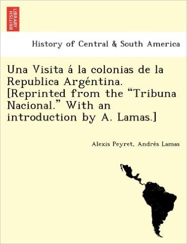 Una Visita a la Colonias de La Republica Arge Ntina. [Reprinted from the Tribuna Nacional. with an Introduction by A. Lamas.] baixar