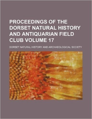 Proceedings of the Dorset Natural History and Antiquarian Field Club Volume 17