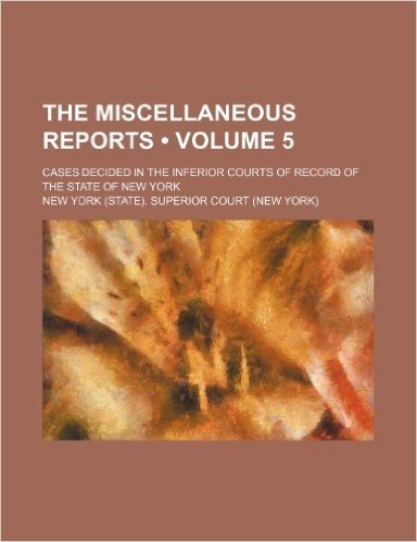 The Miscellaneous Reports (Volume 5); Cases Decided in the Inferior Courts of Record of the State of New York