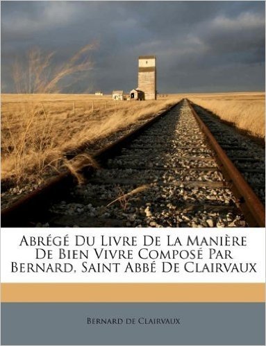 Abr G Du Livre de La Mani Re de Bien Vivre Compos Par Bernard, Saint Abb de Clairvaux