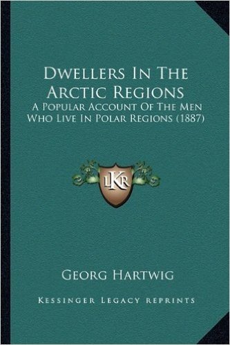 Dwellers in the Arctic Regions: A Popular Account of the Men Who Live in Polar Regions (1887)